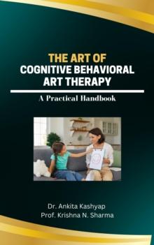 Art of Cognitive Behavioral Art Therapy: A Practical Handbook