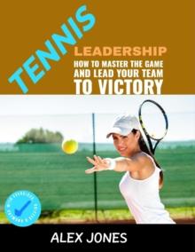 Tennis Leadership: How To Master The Game And Lead Your Team To Victory : Sports, #6