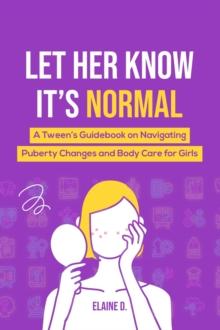 Let Her Know It's Normal: A Tween's Guidebook on Navigating Puberty Changes and Body Care for Girls