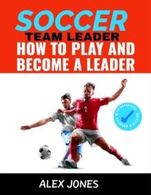 Soccer Team Leader: How to Play and Become a Leader : Sports, #4