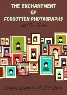 Enchantment of Forgotten Photographs and Other Stories: Bilingual Spanish-English Short Stories