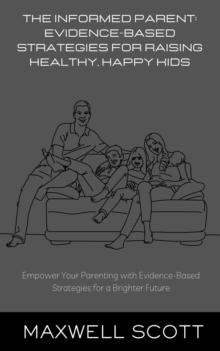 Informed Parent: Evidence-Based Strategies for Raising Healthy, Happy Kids