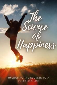 Science of Happiness ~ Unlocking the Secrets to a Fulfilling Life