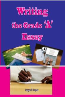 Writing the Grade A Essay : Essay Writing, #2