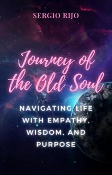 Journey of the Old Soul: Navigating Life with Empathy, Wisdom, and Purpose