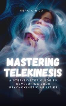 Mastering Telekinesis: A Step-by-Step Guide to Developing Your Psychokinetic Abilities