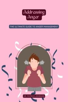 Addressing Anger - The Ultimate Guide to Anger Management