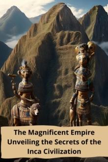 Magnificent Empire Unveiling the Secrets of the Inca Civilization