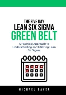 5 Day Lean Six Sigma Green Belt: A Practical Approach to Understanding and Utilizing Lean Six Sigma