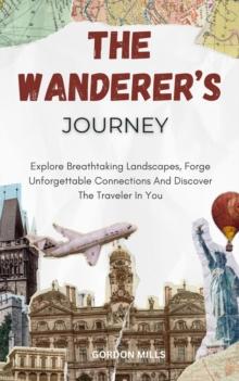 Wanderer's Journey; Explore Breathtaking Landscapes, Forge Unforgettable Connections and Discover the Traveler in You