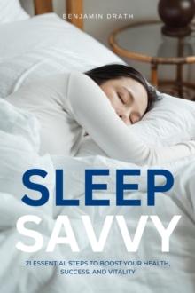 Sleep Savvy : 21 Essential Steps to Boost your Health, Success, and Vitality