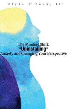 Mindset Shift: Uninstalling Anxiety and Changing your Perspective