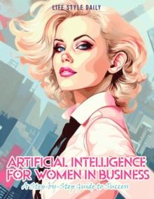 Articial Intelligence for Women in Business: A Step-by-Step Guide to Success