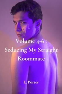 Volume 4-6: Seducing My Straight Roommate : Seducing My Straight Roommate