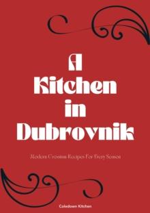 Kitchen in Dubrovnik: Modern Croatian Recipes For Every Season