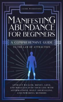 Manifesting Abundance For Beginners : A Comprehensive Guide to the Law of Attraction