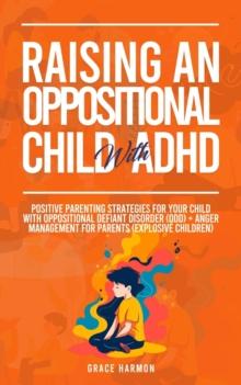 Raising An Oppositional Child With ADHD: Positive Parenting Strategies For Your Child With Oppositional Defiant Disorder (ODD) + Anger Management For Parents (Explosive Children)