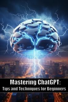 Mastering ChatGPT: Tips and Techniques for Beginners