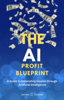 AI Profit Blueprint: A Guide to Generating Income through Artificial Intelligence