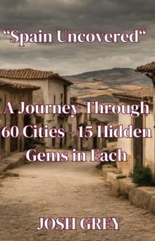 Spain Uncovered: A Journey Through 60 Cities - 15 Hidden Gems in Each