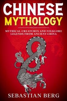 Chinese Mythology: Mythical Creatures and Folklore Legends from Ancient China