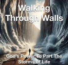 Walking Through Walls God's Power to Part the Storms of Life