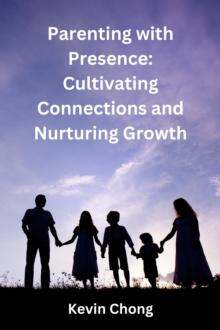 Parenting with Presence: Cultivating Connections and Nurturing Growth