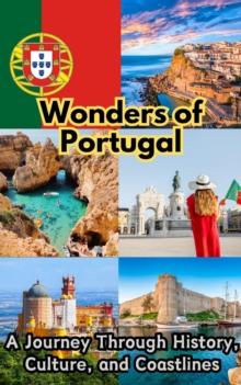 Wonders of Portugal : A Journey Through History, Culture, and Coastlines