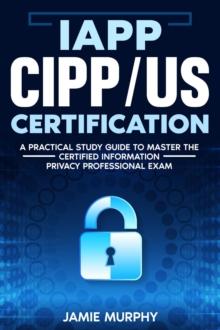 IAPP CIPP/US Certification A Practical Study Guide to Master the Certified Information Privacy Professional Exam