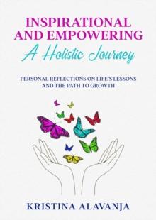 Inspirational and Empowering a Holistic Journey Personal Reflections On Life's Lessons and the Path To Growth