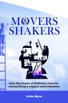 Movers and Shakers:   How the Power of Ordinary men for Extraordinary Impact and Influence