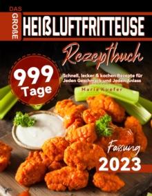 Das Groe Heiluftfritteuse Rezeptbuch: 999 Tage Schnell, lecker & kochen Rezepte fur Jeden Geschmack und Jeden Anlass