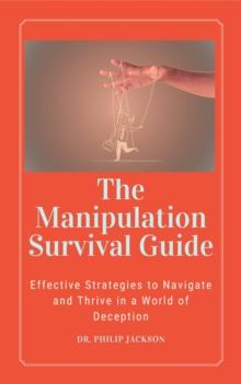 Manipulation Survival Guide:  Effective Strategies to Navigate and Thrive in a World of Deception