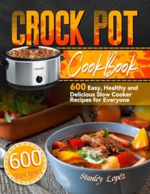 Crock Pot Cookbook: 600 Easy, Healthy and Delicious Slow Cooker Recipes for Everyone