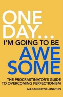 One Day ... I'm Going To Be Awesome - The Procrastinator's Guide to Perfectionism