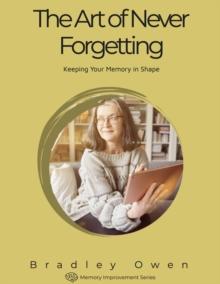 Art of Never Forgetting: Keeping Your Memory in Shape : Memory Improvement Series, #1