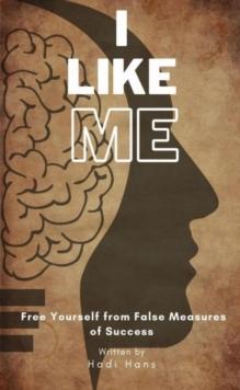 I Like Me : Free Yourself From False Measures Of Success