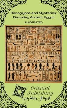 Hieroglyphs and Mysteries: Decoding Ancient Egypt