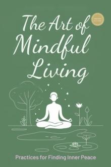 Art Of Mindful Living: Practices For Finding Inner Peace