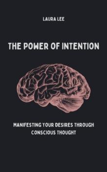 Power of Intention Manifesting Your Desires Through Conscious Thought