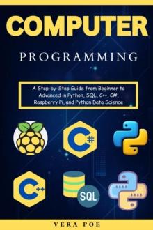 Computer Programming: A Step-by-Step Guide from Beginner to Advanced in Python, SQL, C++, C#, Raspberry Pi, and Python Data Science