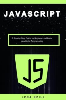 Javascript: A Step-by-Step Guide for Beginners to Master Javascript Programming