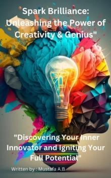 Spark Brilliance: Unleashing the Power of Creativity & Genius"  "Discovering Your Inner Innovator and Igniting Your Full Potential"