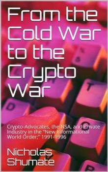 From the Cold War to the Crypto War: Crypto-Advocates, the NSA, and Private Industry in the "New Informational World Order;" 1991-1996