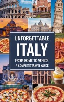 Unforgettable Italy : From Rome to Venice, a Complete Travel Guide