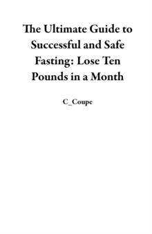 Ultimate Guide to Successful and Safe Fasting: Lose Ten Pounds in a Month