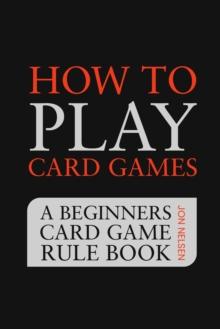 How to Play Card Games: A Beginners Card Game Rule Book of Over 100 Popular Playing Card Variations for Families Kids and Adults