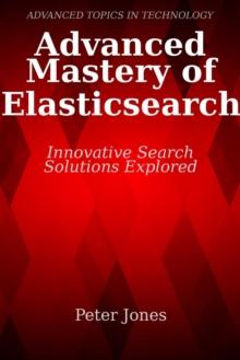 Advanced Mastery of Elasticsearch: Innovative Search Solutions Explored