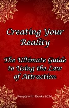 Creating Your Reality: The Ultimate Guide to Using the Law of Attraction