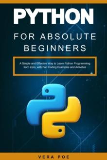 Python for Absolute Beginners: A Simple and Effective Way to Learn Python Programming from Zero, with Fun Coding Examples and Activities